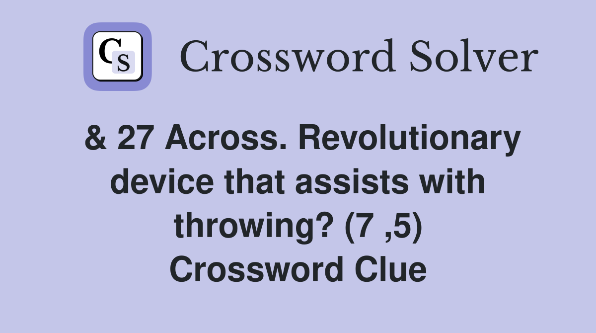 & 27 Across. Revolutionary device that assists with throwing? (7 ,5